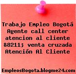 Trabajo Empleo Bogotá Agente call center atencion al cliente &8211; venta cruzada Atención Al Cliente