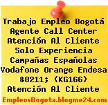 Trabajo Empleo Bogotá Agente Call Center Atención Al Cliente Solo Experiencia Campañas Españolas Vodafone Orange Endesa &8211; (KG166) Atención Al Cliente