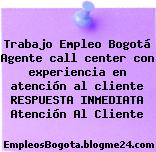 Trabajo Empleo Bogotá Agente call center con experiencia en atención al cliente RESPUESTA INMEDIATA Atención Al Cliente