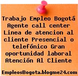 Trabajo Empleo Bogotá Agente call center Linea de atencion al cliente Presencial o telefónico Gran oportunidad laboral Atención Al Cliente