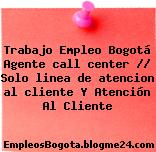 Trabajo Empleo Bogotá Agente call center // Solo linea de atencion al cliente Y Atención Al Cliente