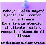 Trabajo Empleo Bogotá Agente call center zona franca Experiencia atención al cliente, caja o recepción Atención Al Cliente