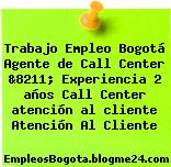 Trabajo Empleo Bogotá Agente de Call Center &8211; Experiencia 2 años Call Center atención al cliente Atención Al Cliente