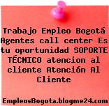 Trabajo Empleo Bogotá Agentes call center Es tu oportunidad SOPORTE TÉCNICO atencion al cliente Atención Al Cliente