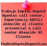 Trabajo Empleo Bogotá Agentes call center, Experiencia &8211; atención al cliente presencial o call center Atención Al Cliente