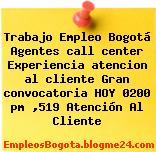 Trabajo Empleo Bogotá Agentes call center Experiencia atencion al cliente Gran convocatoria HOY 0200 pm ,519 Atención Al Cliente
