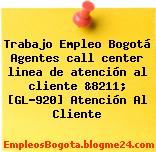 Trabajo Empleo Bogotá Agentes call center linea de atención al cliente &8211; [GL-920] Atención Al Cliente