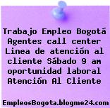 Trabajo Empleo Bogotá Agentes call center Linea de atención al cliente Sábado 9 am oportunidad laboral Atención Al Cliente