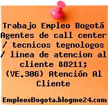 Trabajo Empleo Bogotá Agentes de call center / tecnicos tegnologos / linea de atencion al cliente &8211; (VE.306) Atención Al Cliente