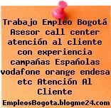 Trabajo Empleo Bogotá Asesor call center atención al cliente con experiencia campañas Españolas vodafone orange endesa etc Atención Al Cliente