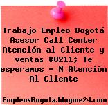 Trabajo Empleo Bogotá Asesor Call Center Atención al Cliente y ventas &8211; Te esperamos … N Atención Al Cliente