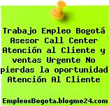 Trabajo Empleo Bogotá Asesor Call Center Atención al Cliente y ventas Urgente No pierdas la oportunidad Atención Al Cliente