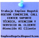 Trabajo Empleo Bogotá ASESOR COMERCIAL CALL CENTER SOPORTE TÉCNICO. ATENCION Y SERVICIO AL CLIENTE Atención Al Cliente
