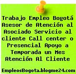 Trabajo Empleo Bogotá Asesor de Atención al Asociado Servicio al cliente Call center o Presencial Apoyo a Temporada un Mes Atención Al Cliente