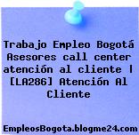 Trabajo Empleo Bogotá Asesores call center atención al cliente | [LA286] Atención Al Cliente