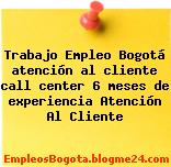 Trabajo Empleo Bogotá atención al cliente call center 6 meses de experiencia Atención Al Cliente