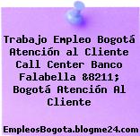 Trabajo Empleo Bogotá Atención al Cliente Call Center Banco Falabella &8211; Bogotá Atención Al Cliente