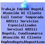 Trabajo Empleo Bogotá Atención Al Cliente Call Center Temporada &8211; Servicios Especializados Servicol &8211; Bogotá, Cundinamarca Atención Al Cliente