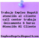 Trabajo Empleo Bogotá atención al cliente call center trabaja únicamente 6 horas Atención Al Cliente