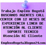 Trabajo Empleo Bogotá BUSCAMOS AGENTES CALL CENTER CON 12 MESES DE EXPERIENCIA LINEA DE ATENCIÓN AL CLIENTE SOPORTE TECNICO Atención Al Cliente
