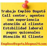 Trabajo Empleo Bogotá Call center, agentes con experiencia atención al cliente Estsbilidad laboral pagos quicenales Atención Al Cliente