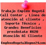 Trabajo Empleo Bogotá Call Center , Linea de atención al cliente , Soporte Técnico , Grandes Beneficios preséntate R620 Atención Al Cliente