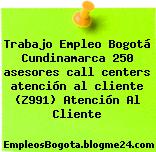 Trabajo Empleo Bogotá Cundinamarca 250 asesores call centers atención al cliente (Z991) Atención Al Cliente