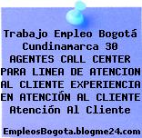 Trabajo Empleo Bogotá Cundinamarca 30 AGENTES CALL CENTER PARA LINEA DE ATENCION AL CLIENTE EXPERIENCIA EN ATENCIÓN AL CLIENTE Atención Al Cliente