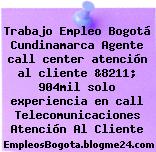 Trabajo Empleo Bogotá Cundinamarca Agente call center atención al cliente &8211; 904mil solo experiencia en call Telecomunicaciones Atención Al Cliente
