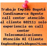 Trabajo Empleo Bogotá Cundinamarca Agente call center atención al cliente &8211; solo experiencia en call center Telecomunicaciones Atención Al Cliente