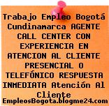 Trabajo Empleo Bogotá Cundinamarca AGENTE CALL CENTER CON EXPERIENCIA EN ATENCION AL CLIENTE PRESENCIAL O TELEFÓNICO RESPUESTA INMEDIATA Atención Al Cliente