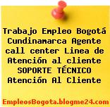 Trabajo Empleo Bogotá Cundinamarca Agente call center Linea de Atención al cliente SOPORTE TÉCNICO Atención Al Cliente