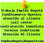Trabajo Empleo Bogotá Cundinamarca Agentes atención al cliente call center contratación inmediata Termino Indefinido Atención Al Cliente