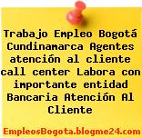 Trabajo Empleo Bogotá Cundinamarca Agentes atención al cliente call center Labora con importante entidad Bancaria Atención Al Cliente