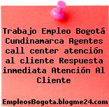 Trabajo Empleo Bogotá Cundinamarca Agentes call center atención al cliente Respuesta inmediata Atención Al Cliente