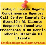Trabajo Empleo Bogotá Cundinamarca Agentes Call Center Campaña De Atención Al Cliente Respuesta Inmediata Presentate 9 Am Barrio Toberin Atención Al Cliente