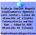 Trabajo Empleo Bogotá Cundinamarca Agentes call center, Línea de atención al cliente Convocatoria martes 9am , toberin 620 Atención Al Cliente