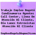 Trabajo Empleo Bogotá Cundinamarca Agentes Call Center, Línea De Atención Al Cliente, Día Lunes Entrevistas Atención Al Cliente