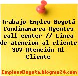 Trabajo Empleo Bogotá Cundinamarca Agentes call center // Linea de atencion al cliente SUV Atención Al Cliente