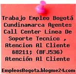 Trabajo Empleo Bogotá Cundinamarca Agentes Call Center Linea De Soporte Tecnico , Atencion Al Cliente &8211; (BFJ536) Atención Al Cliente