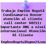 Trabajo Empleo Bogotá Cundinamarca Asesor atención al cliente call center &8211; Importante ONG a nivel internacional Atención Al Cliente