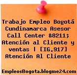 Trabajo Empleo Bogotá Cundinamarca Asesor Call Center &8211; Atención al Cliente y ventas | [IG.917] Atención Al Cliente