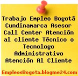 Trabajo Empleo Bogotá Cundinamarca Asesor Call Center Atención al cliente Técnico o Tecnologo Administrativo Atención Al Cliente