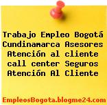 Trabajo Empleo Bogotá Cundinamarca Asesores Atención al cliente call center Seguros Atención Al Cliente