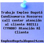 Trabajo Empleo Bogotá Cundinamarca Asesores call center atención al cliente &8211; (TYM80) Atención Al Cliente