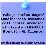 Trabajo Empleo Bogotá Cundinamarca Asesores call center atención al cliente (EAJ-888) Atención Al Cliente
