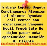 Trabajo Empleo Bogotá Cundinamarca Atencion al cliente Agentes call center con experiencia Campaña Movil Preséntate No dejes pasar esta oportunidad Atención Al Cliente
