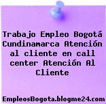 Trabajo Empleo Bogotá Cundinamarca Atención al cliente en call center Atención Al Cliente