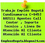Trabajo Empleo Bogotá Cundinamarca C-945] &8211; Agentes Call Center , Soporte Tecnico , Linea De Atención Al Cliente Atención Al Cliente