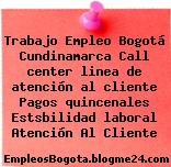 Trabajo Empleo Bogotá Cundinamarca Call center linea de atención al cliente Pagos quincenales Estsbilidad laboral Atención Al Cliente